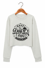 Have the day you deserve crop sweatshirt