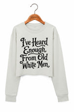 I've heard enough from old white men crop sweatshirt