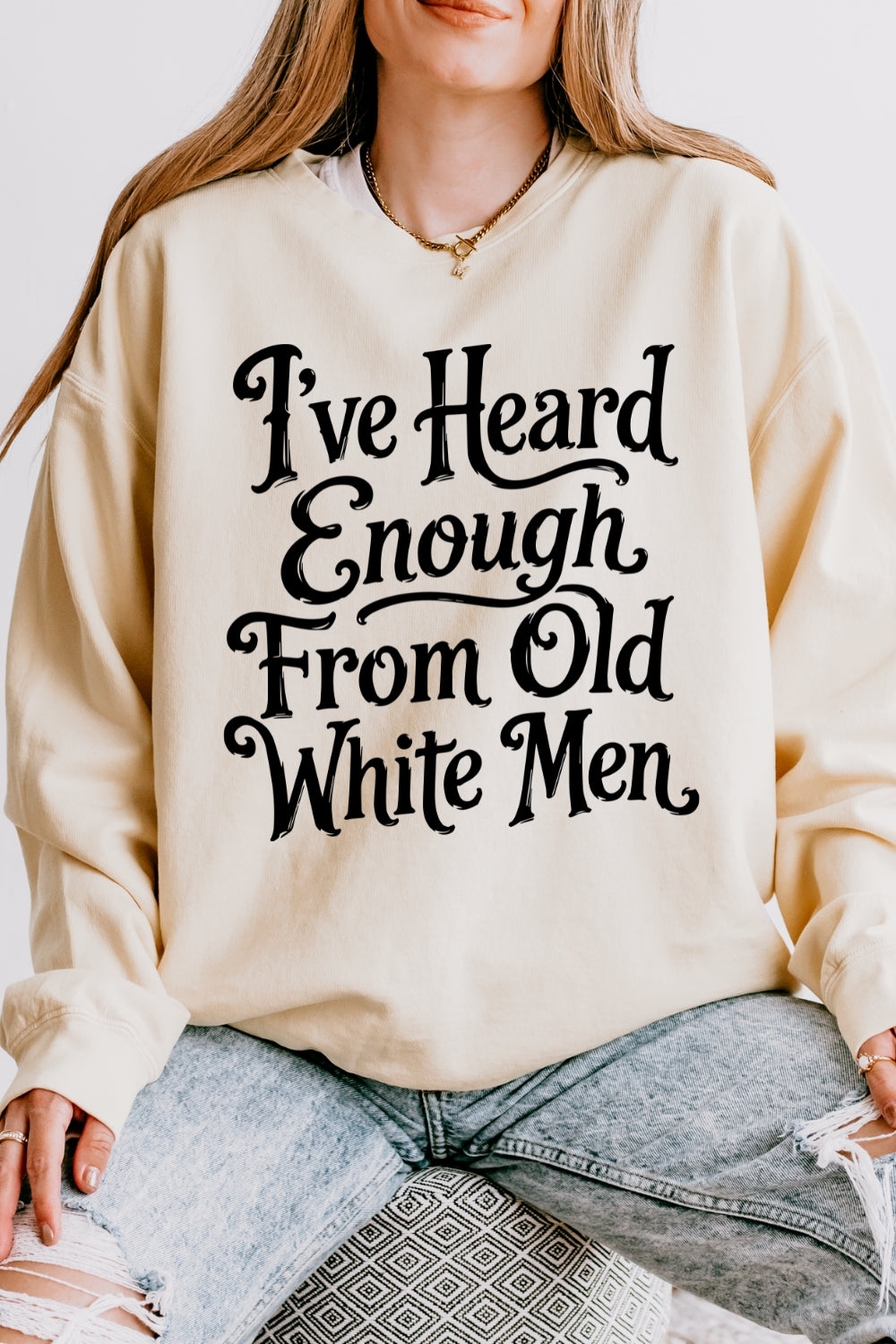 I've heard enough from old white men sweatshirt