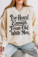 I've heard enough from old white men sweatshirt