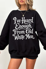 I've heard enough from old white men sweatshirt