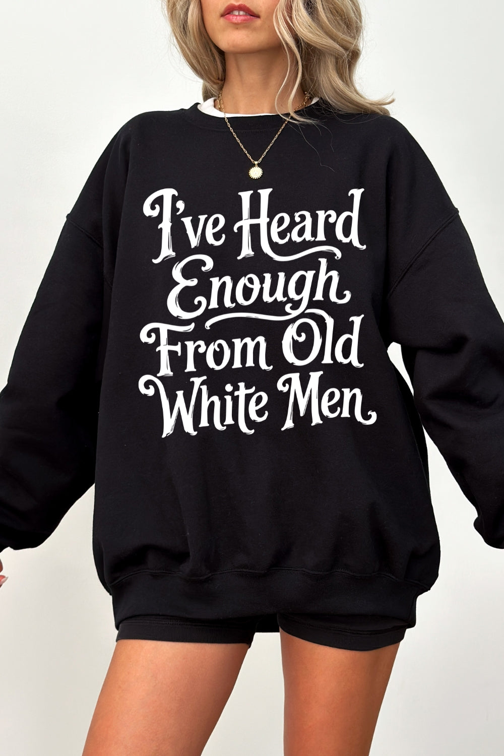 I've heard enough from old white men sweatshirt