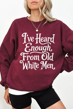I've heard enough from old white men sweatshirt