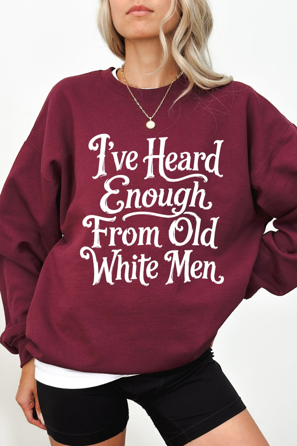 I've heard enough from old white men sweatshirt