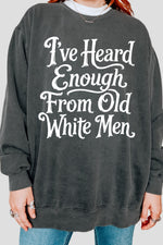 I've heard enough from old white men sweatshirt