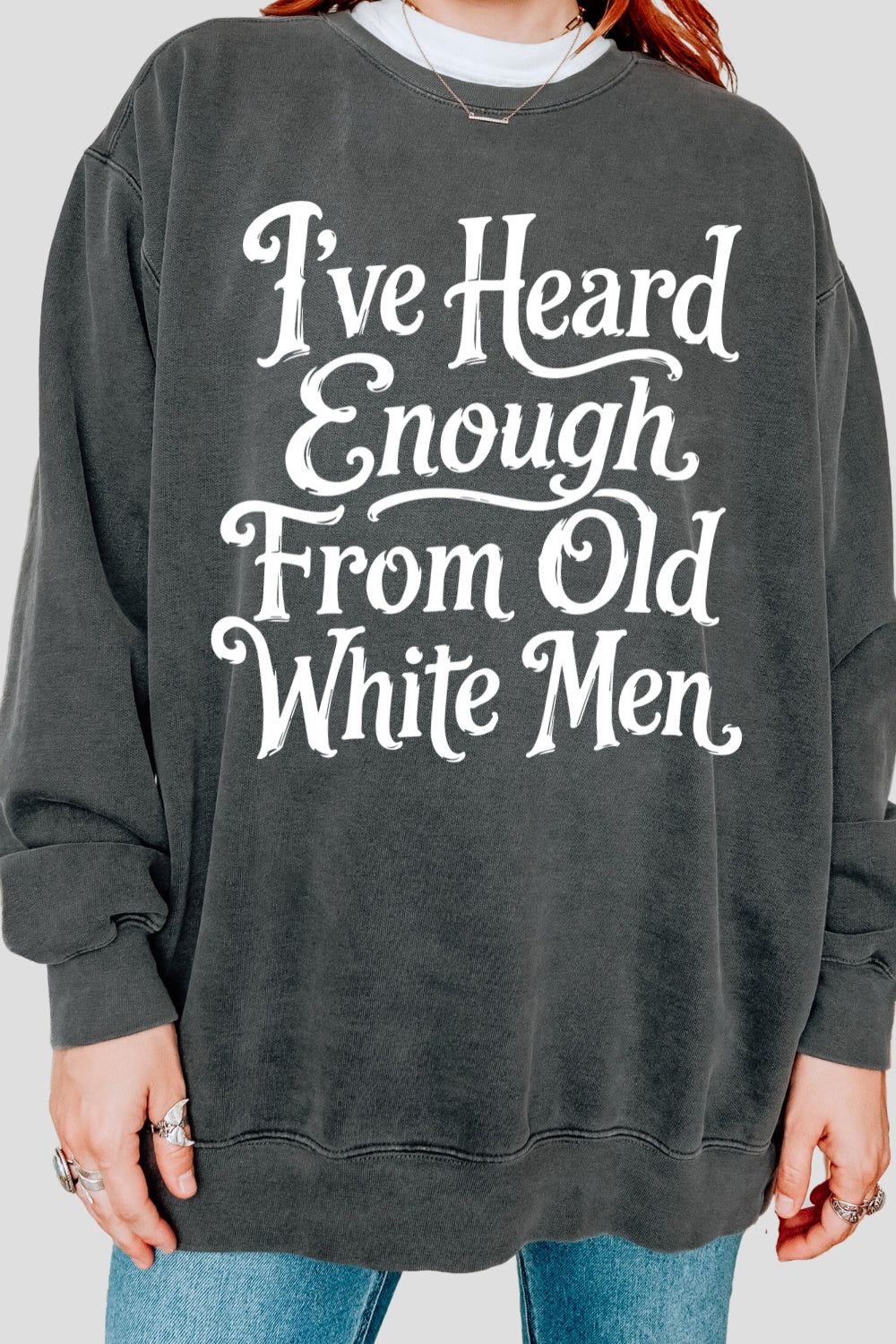 I've heard enough from old white men sweatshirt