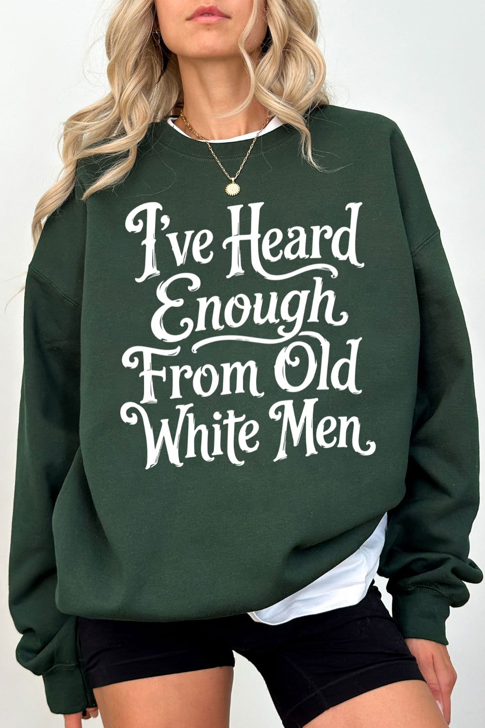 I've heard enough from old white men sweatshirt