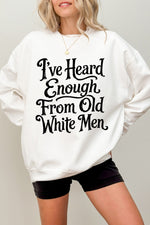 I've heard enough from old white men sweatshirt