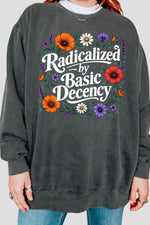 Radicalized by basic decency floral sweatshirt