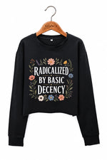 Radicalized by basic decency flowers crop sweatshirt
