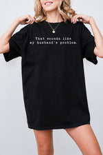 That sounds like my husband's problem tee