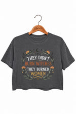 They didn't burn witches they burned women crop top