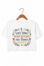 They didn't burn witches they burned women crop top