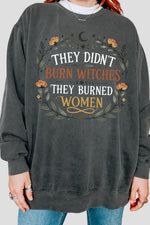 They didn't burn witches they burned women sweatshirt