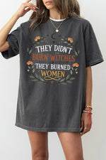 They didn't burn witches they burned women tee