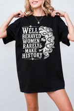 Well behaved women rarely make history tee